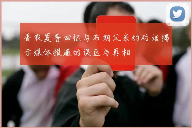香农夏普回忆与布朗父亲的对话揭示媒体报道的误区与真相