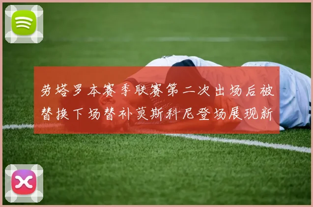 劳塔罗本赛季联赛第二次出场后被替换下场替补莫斯科尼登场展现新机会
