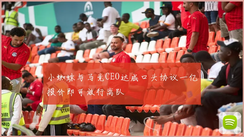 小蜘蛛与马竞CEO达成口头协议一亿报价即可放行离队