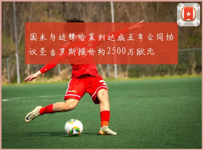 国米与边锋哈莱利达成五年合同协议圣吉罗斯报价约2500万欧元