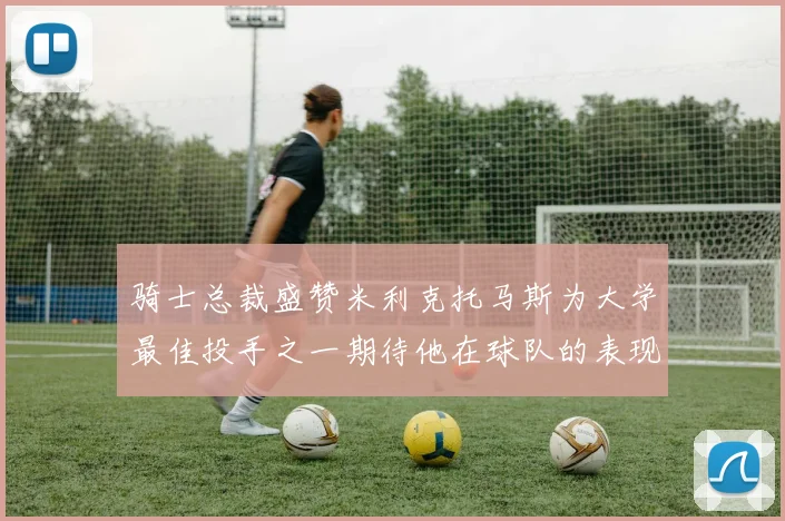 骑士总裁盛赞米利克托马斯为大学最佳投手之一期待他在球队的表现