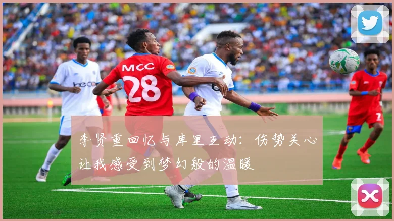 李贤重回忆与库里互动：伤势关心让我感受到梦幻般的温暖