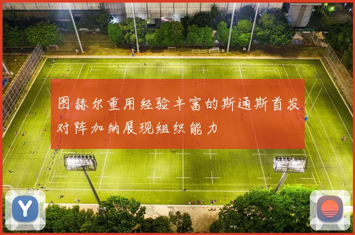 图赫尔重用经验丰富的斯通斯首发对阵加纳展现组织能力